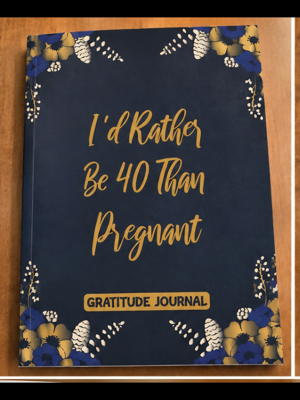 "I'd Rather Be 40 Than Pregnant" Gratitude Journal - Navy & Gold Floral Cover